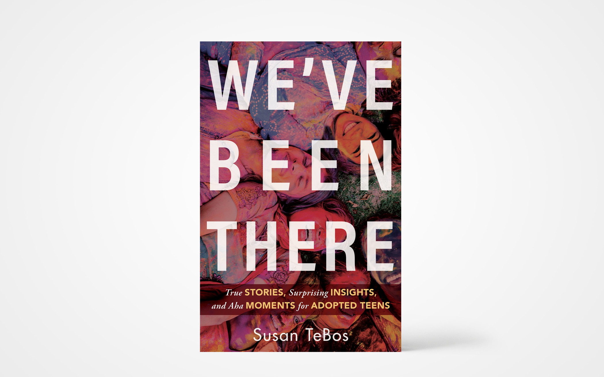 We’ve Been There: True Stories, Surprising Insights, and Aha Moments for Adopted Teens